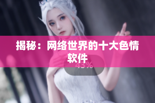 揭秘：网络世界的十大色情软件
