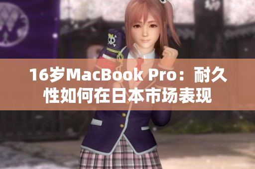16岁MacBook Pro：耐久性如何在日本市场表现
