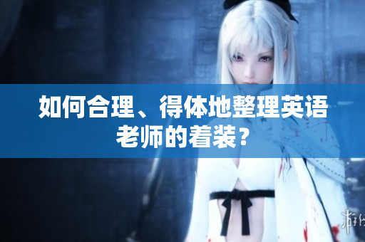 如何合理、得体地整理英语老师的着装？