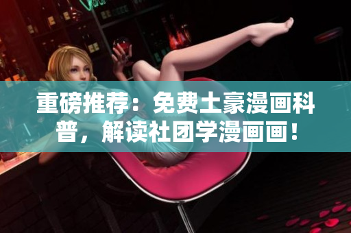重磅推荐：免费土豪漫画科普，解读社团学漫画画！