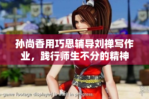 孙尚香用巧思辅导刘禅写作业，践行师生不分的精神