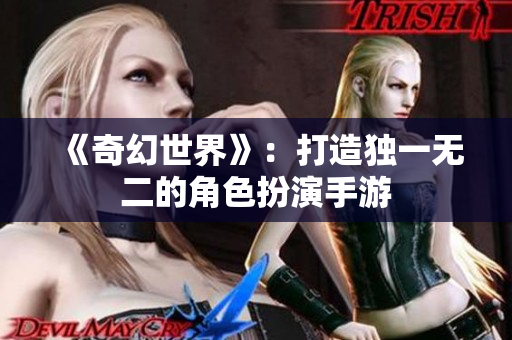 《奇幻世界》：打造独一无二的角色扮演手游