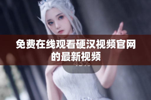 免费在线观看硬汉视频官网的最新视频
