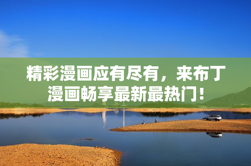 精彩漫画应有尽有，来布丁漫画畅享最新最热门！