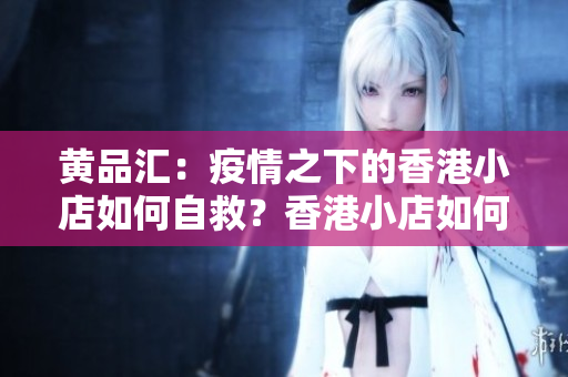 黄品汇：疫情之下的香港小店如何自救？香港小店如何在疫情中自救？