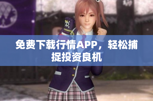 免费下载行情APP，轻松捕捉投资良机