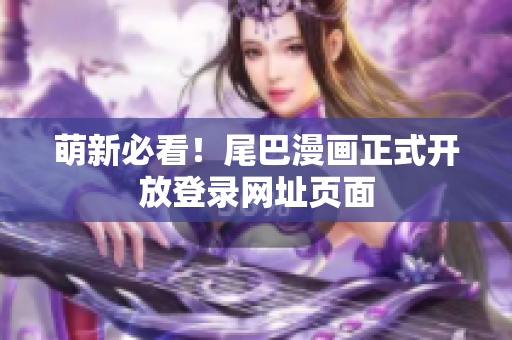 萌新必看！尾巴漫画正式开放登录网址页面