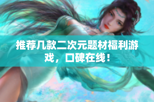 推荐几款二次元题材福利游戏，口碑在线！