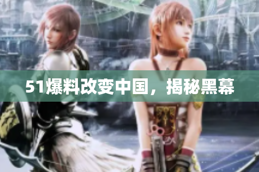 51爆料改变中国，揭秘黑幕