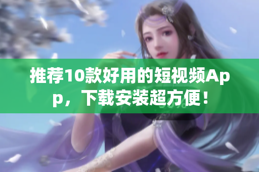 推荐10款好用的短视频App，下载安装超方便！