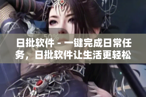 日批软件 - 一键完成日常任务，日批软件让生活更轻松