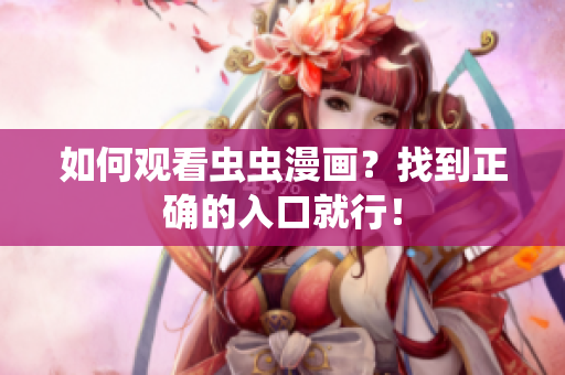 如何观看虫虫漫画？找到正确的入口就行！