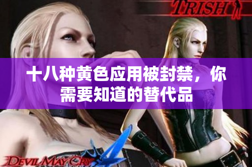 十八种黄色应用被封禁，你需要知道的替代品