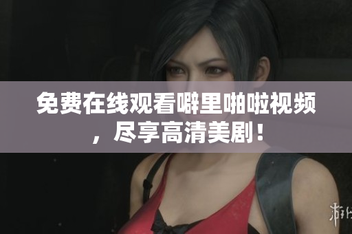 免费在线观看噼里啪啦视频，尽享高清美剧！
