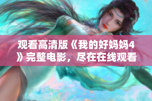 观看高清版《我的好妈妈4》完整电影，尽在在线观看平台