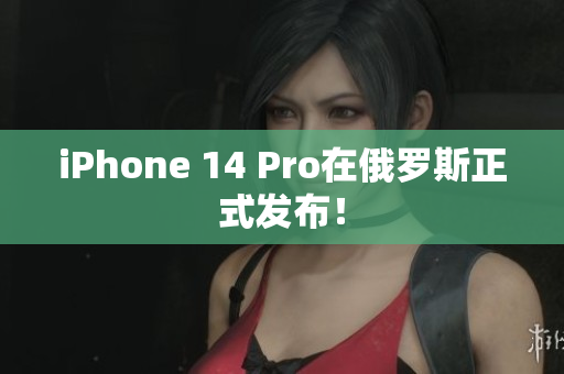 iPhone 14 Pro在俄罗斯正式发布！