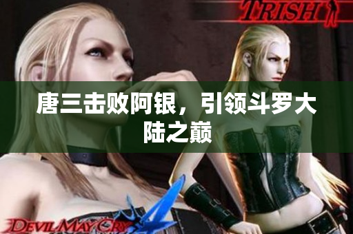 唐三击败阿银，引领斗罗大陆之巅