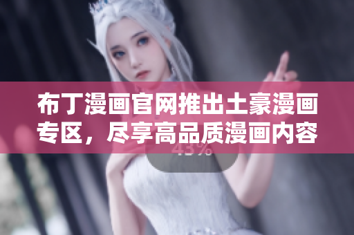 布丁漫画官网推出土豪漫画专区，尽享高品质漫画内容