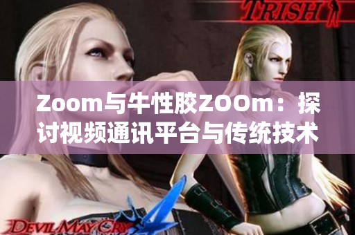 Zoom与牛性胶ZOOm：探讨视频通讯平台与传统技术的融合