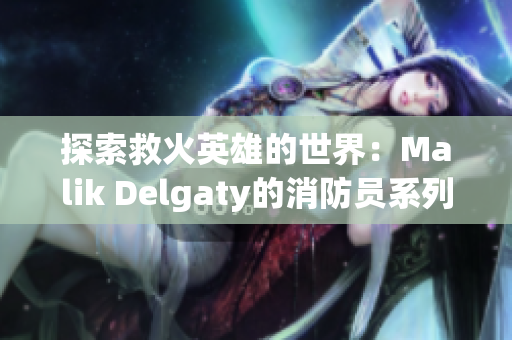 探索救火英雄的世界：Malik Delgaty的消防员系列