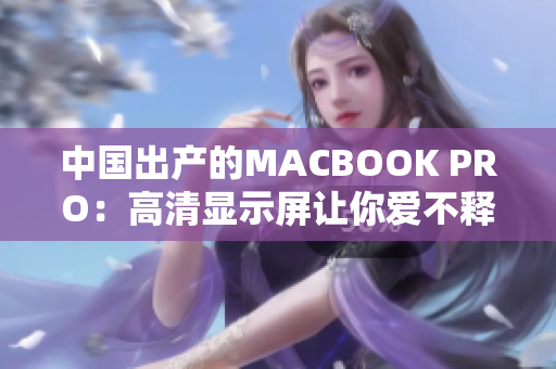 中国出产的MACBOOK PRO：高清显示屏让你爱不释手