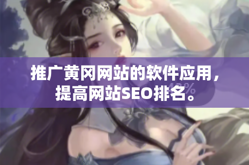 推广黄冈网站的软件应用，提高网站SEO排名。