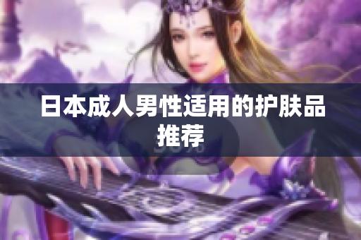日本成人男性适用的护肤品推荐