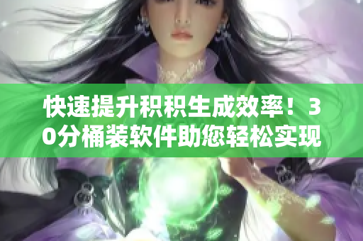 快速提升积积生成效率！30分桶装软件助您轻松实现