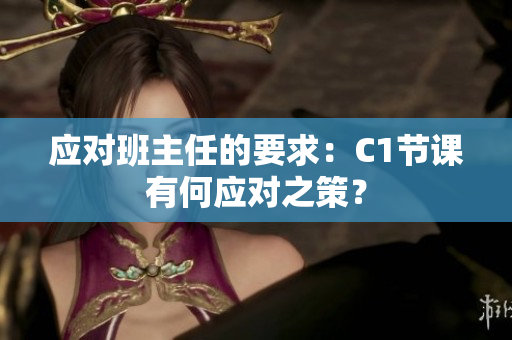 应对班主任的要求：C1节课有何应对之策？