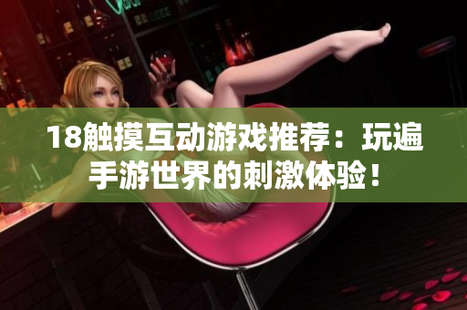 18触摸互动游戏推荐：玩遍手游世界的刺激体验！
