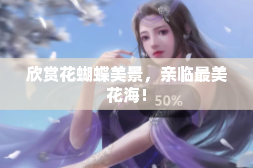 欣赏花蝴蝶美景，亲临最美花海！
