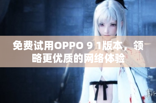 免费试用OPPO 9 1版本，领略更优质的网络体验
