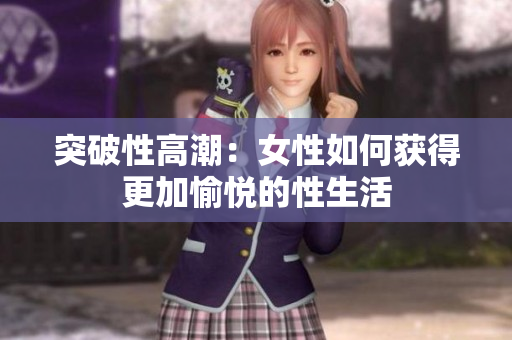 突破性高潮：女性如何获得更加愉悦的性生活