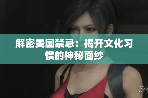 解密美国禁忌：揭开文化习惯的神秘面纱
