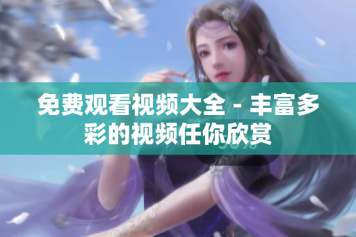 免费观看视频大全 - 丰富多彩的视频任你欣赏