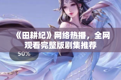 《田耕纪》网络热播，全网观看完整版剧集推荐