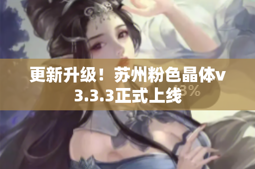 更新升级！苏州粉色晶体v3.3.3正式上线