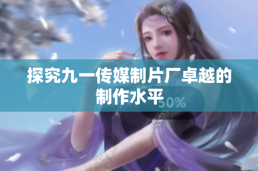 探究九一传媒制片厂卓越的制作水平