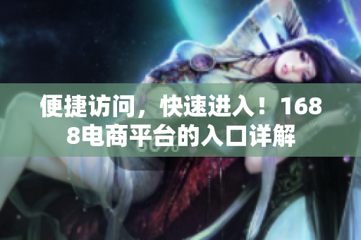 便捷访问，快速进入！1688电商平台的入口详解