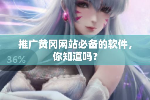 推广黄冈网站必备的软件，你知道吗？