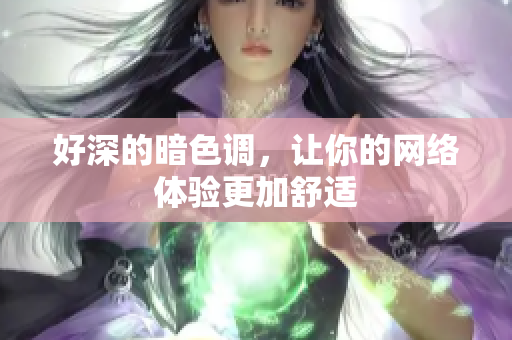 好深的暗色调，让你的网络体验更加舒适