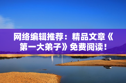 网络编辑推荐：精品文章《第一大弟子》免费阅读！