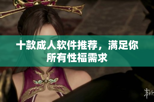 十款成人软件推荐，满足你所有性福需求
