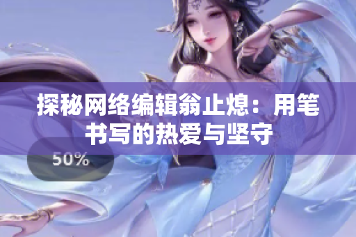 探秘网络编辑翁止熄：用笔书写的热爱与坚守