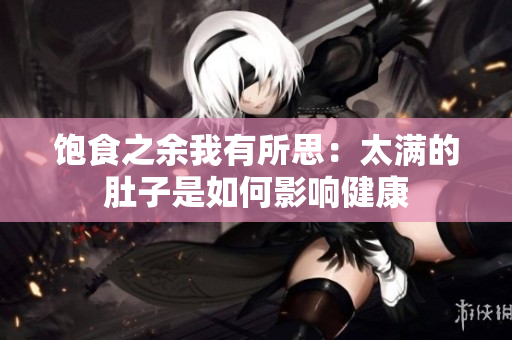 饱食之余我有所思：太满的肚子是如何影响健康