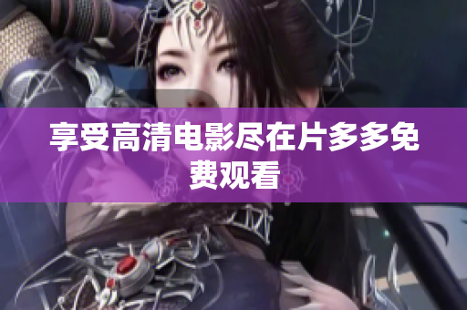 享受高清电影尽在片多多免费观看