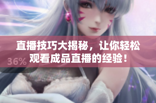 直播技巧大揭秘，让你轻松观看成品直播的经验！