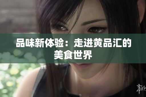 品味新体验：走进黄品汇的美食世界
