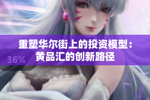 重塑华尔街上的投资模型：黄品汇的创新路径
