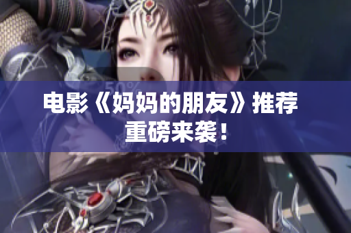电影《妈妈的朋友》推荐  重磅来袭！